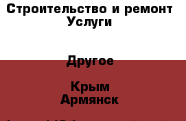 Строительство и ремонт Услуги - Другое. Крым,Армянск